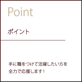 ポイント 手に職をつけて活躍したい方を全力で応援します！