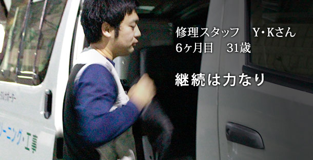 修理スタッフ Y・Kさん 6ヶ月目 31歳「継続は力なり」