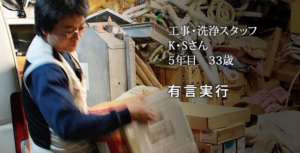 工事・洗浄スタッフ K・Sさん 5年目 33歳「有言実行」