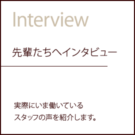 先輩へインタビュー|実際にいま働いているスタッフの声を紹介します。